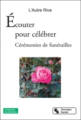 Ecouter pour célébrer : cérémonies de funérailles : récits de vie, témoignages d'espérances - L'Autre rive (Rennes)