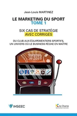 Le marketing du sport : six cas de stratégie avec corrigés : du club aux équipementiers sportifs, un univers où le business règne en maître. Vol. 1 - Jean-Louis Martinez