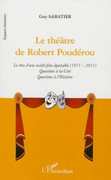 Le théâtre de Robert Poudérou : le rêve d'une société plus équitable, 1971-2011 : questions à la cité, questions à l'histoire - Guy Sabatier