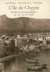 L'île de Chypre : itinéraire photographique du XIXe au XXe siècle - Lucie Bonato