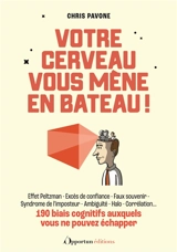 Votre cerveau vous mène en bateau ! : 190 biais cognitifs auxquels vous ne pouvez échapper : effet Peltzman, excès de confiance, faux souvenir, syndrome de l'imposteur, ambiguïté, halo, corrélation... - Chris Pavone
