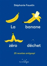 La banane zéro déchet : 25 recettes antigaspi - Stéphanie Faustin