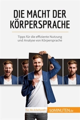 Die Macht der Körpersprache : Tipps für die effiziente Nutzung und Analyse von Körpersprache