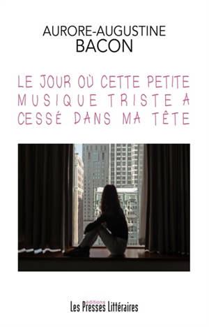Le jour où cette petite musique triste a cessé dans ma tête - Aurore-Augustine Bacon