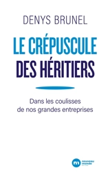 Le crépuscule des héritiers : dans les coulisses de nos grandes entreprises - Denys Brunel