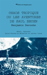 Chaos tropique ou Les aventures de Saul Becen : Brest, Ouessant, Saint-Pierre-et-Miquelon et autres lieux - Benjamin Deroche