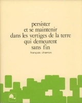 Persister et se maintenir dans les vertiges de la terre qui demeurent sans fin - Charron, François