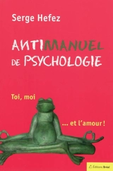 Antimanuel de psychologie : toi, moi... et l'amour - Serge Hefez