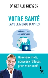 Votre santé dans le monde d'après : préparez-la aujourd'hui ! : nouveaux mots, nouveaux réflexes pour votre santé - Gérald Kierzek