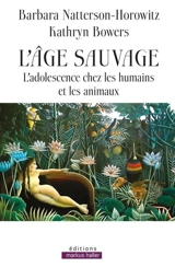 L'âge sauvage : l'adolescence chez les humains et les animaux - Barbara Natterson-Horowitz