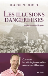 Les illusions dangereuses : comment les idéologies nouvelles asservissent l'homme - Jean-Philippe Trottier