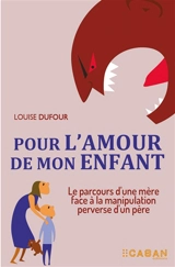 Pour l'amour de mon enfant : le parcours d'une mère face à la manipulation perverse d'un père - Louise Dufour