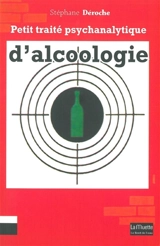 Petit traité psychanalytique d'alcoologie - Stéphane Déroche