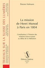 La mission de Henri Monod à Paris en 1804 : contribution à l'histoire des relations franco-suisses au début de la Médiation - Etienne Hofmann