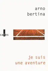 Je suis une aventure - Arno Bertina