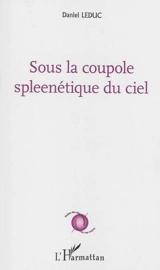 Sous la coupole spleenétique du ciel - Daniel Leduc