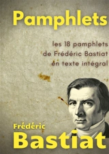 Pamphlets : les 18 pamphlets de Frédéric Bastiat en texte intégral - Frédéric Bastiat