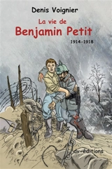 La vie de Benjamin Petit : 1914-1918 - Denis Voignier