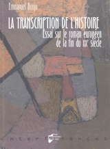 La transcription de l'histoire : essai sur le roman européen de la fin du XXe siècle - Emmanuel Bouju