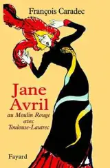 Jane Avril au Moulin Rouge avec Toulouse-Lautrec - François Caradec