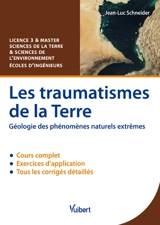 Les traumatismes de la Terre : géologie des phénomènes naturels extrêmes : cours & exercices corrigés - Jean-Luc Schneider
