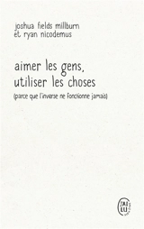 Aimer les gens, utiliser les choses (parce que l'inverse ne fonctionne jamais) : essai par les Minimalistes - Joshua Fields Millburn