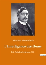 L'Intelligence des fleurs : Prix Nobel de Littérature 1911 - Maurice Maeterlinck