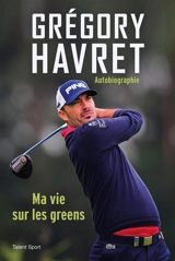 Grégory Havret : ma vie sur les greens : autobiographie - Grégory Havret