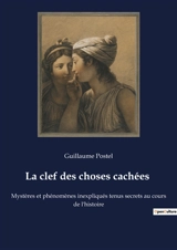 La clef des choses cachées : Mystères et phénomènes inexpliqués tenus secrets au cours de l'histoire - Guillaume Postel