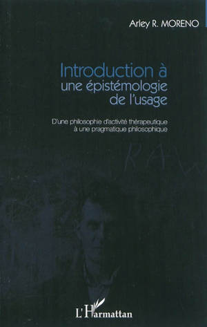 Introduction à une épistémologie de l'usage : d'une philosophie d'activité thérapeutique à une pragmatique philosophique - Arley Moreno