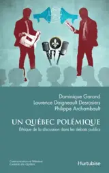 Un Québec polémique : éthique de la discussion dans les débats publics - Dominique Garand