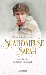Scandaleuse Sarah : la folle vie de Sarah Bernhardt - Elizabeth Gouslan