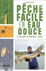 Pêche facile en eau douce : 25 poissons, 50 montages & noeuds - Guillaume Fourrier