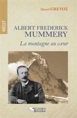 Albert Frederick Mummery : la montagne au coeur : récit - Daniel Grévoz