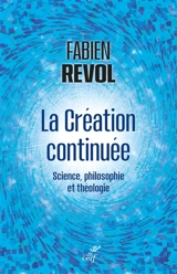 Penser la création continuée : brève synthèse interdisciplinaire entre science, philosophie et théologie - Fabien Revol