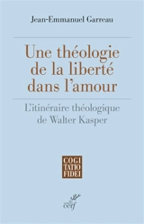 Une théologie de la liberté dans l'amour : l'itinéraire théologique de Walter Kasper - Jean-Emmanuel Garreau