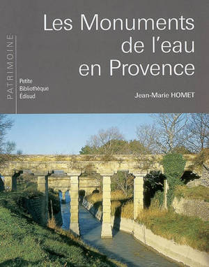 Les monuments de l'eau en Provence - Jean-Marie Homet