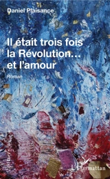 Il était trois fois la Révolution... et l'amour - Daniel Plaisance