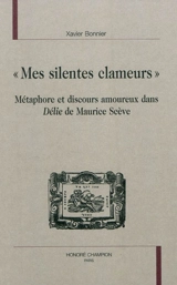 Mes silentes clameurs : métaphore et discours amoureux dans Délie de Maurice Scève - Xavier Bonnier