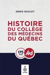 Histoire du Collège des médecins du Québec, 1847-2022 : 175 ans - Denis Goulet
