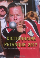 Dictionnaire de la pétanque 2017 : les mille noms qui ont fait son histoire - Pierre Fieux