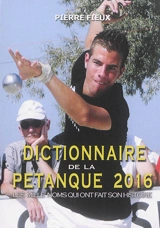 Dictionnaire de la pétanque 2016 : les mille noms qui ont fait son histoire - Pierre Fieux