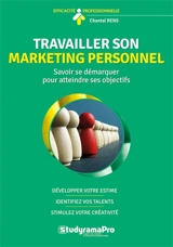 Travailler son marketing personnel : savoir se démarquer pour atteindre ses objectifs : développez votre estime, identifiez vos talents, stimulez votre créativité - Chantal Rens