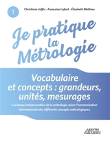 Je pratique la métrologie : Vocabulaire et concepts : grandeurs, unités, mesurages - Christiane Joffin