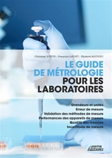 Le guide de métrologie pour les laboratoires : Grandeurs et unités : Erreur de mesure - Validation des méthodes de mesure - Performances des appareils de mesure - Qualité des mesures - Incertitude de mesure - Christiane Joffin