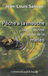 Pêche à la mouche : la part du rêve au rythme de la météo : savoirs et découvertes - Jean-Louis Sanson