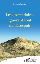 Les dromadaires ignorent tout du désespoir - Emmanuel Lambert