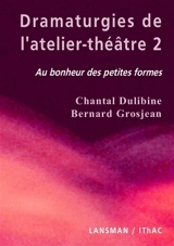 Dramaturgies de l'atelier-théâtre. Vol. 2. Au bonheur des petites formes - Chantal Dulibine