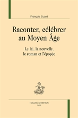 Raconter, célébrer au Moyen Age : le lai, la nouvelle, le roman et l'épopée - François Suard