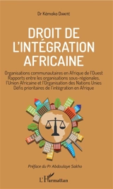 Droit de l'intégration africaine : organisations communautaires en Afrique de l'Ouest, rapports entre les organisations sous-régionales, l'Union africaine et l'Organisation des Nations unies, défis prioritaires de l'intégration en Afrique - Kémoko Diakité
